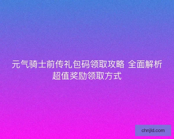 元气骑士前传礼包码领取攻略 全面解析超值奖励领取方式