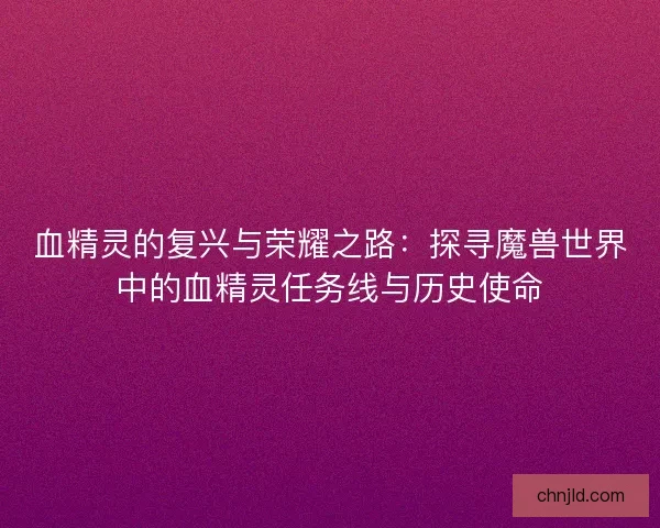 血精灵的复兴与荣耀之路：探寻魔兽世界中的血精灵任务线与历史使命