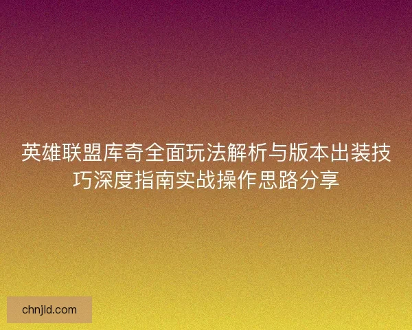 英雄联盟库奇全面玩法解析与版本出装技巧深度指南实战操作思路分享 英雄联盟库奇全面玩法解析与版本出装技巧深度指南实战操作思路分享