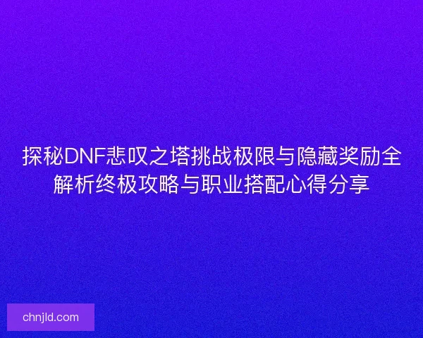 探秘DNF悲叹之塔挑战极限与隐藏奖励全解析终极攻略与职业搭配心得分享 探秘DNF悲叹之塔挑战极限与隐藏奖励全解析终极攻略与职业搭配心得分享