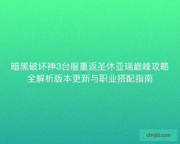 暗黑破坏神3台服重返圣休亚瑞巅峰攻略全解析版本更新与职业搭配指南