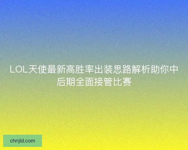 LOL天使最新高胜率出装思路解析助你中后期全面接管比赛